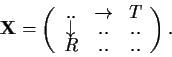 \begin{displaymath}{\bf X} = \left( \begin{array}{ccc}
.. & \rightarrow & T \\
\downarrow & .. & .. \\
R & .. & ..
\end{array} \right).
\end{displaymath}